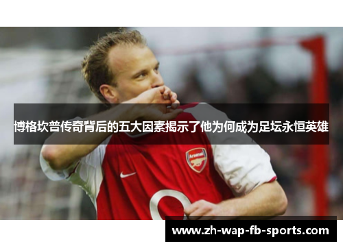 博格坎普传奇背后的五大因素揭示了他为何成为足坛永恒英雄 博格坎普传奇背后的五大因素揭示了他为何成为足坛永恒英雄