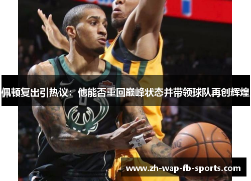 佩顿复出引热议:他能否重回巅峰状态并带领球队再创辉煌 佩顿复出引热议:他能否重回巅峰状态并带领球队再创辉煌