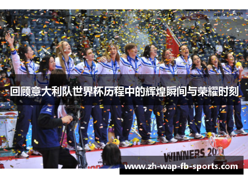 回顾意大利队世界杯历程中的辉煌瞬间与荣耀时刻 回顾意大利队世界杯历程中的辉煌瞬间与荣耀时刻