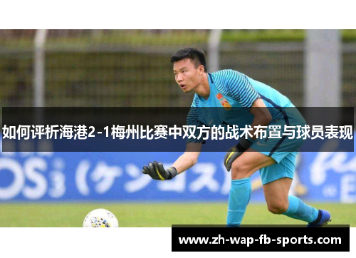 如何评析海港2-1梅州比赛中双方的战术布置与球员表现 如何评析海港2-1梅州比赛中双方的战术布置与球员表现