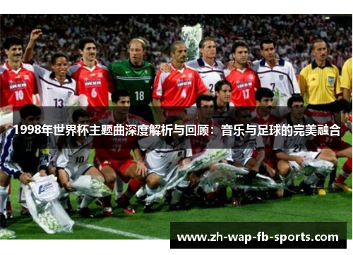 1998年世界杯主题曲深度解析与回顾：音乐与足球的完美融合