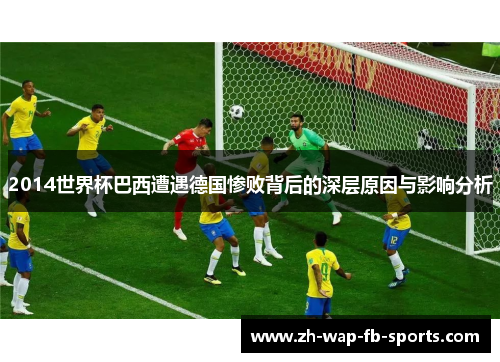 2014世界杯巴西遭遇德国惨败背后的深层原因与影响分析