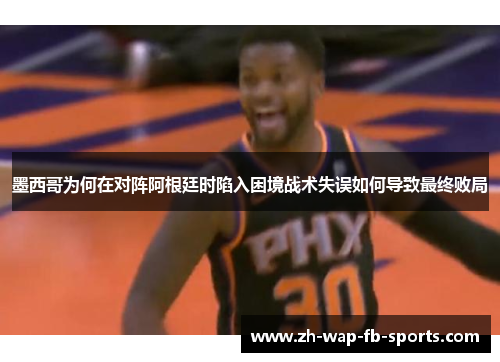 墨西哥为何在对阵阿根廷时陷入困境战术失误如何导致最终败局 墨西哥为何在对阵阿根廷时陷入困境战术失误如何导致最终败局