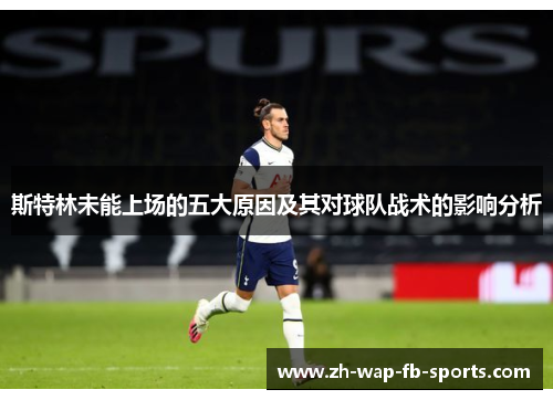 斯特林未能上场的五大原因及其对球队战术的影响分析 斯特林未能上场的五大原因及其对球队战术的影响分析