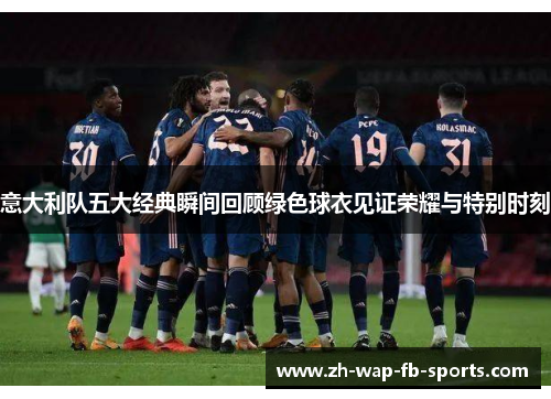 意大利队五大经典瞬间回顾绿色球衣见证荣耀与特别时刻