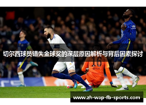 切尔西球员错失金球奖的深层原因解析与背后因素探讨 切尔西球员错失金球奖的深层原因解析与背后因素探讨