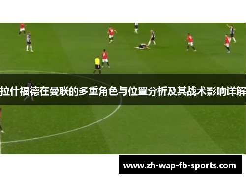 拉什福德在曼联的多重角色与位置分析及其战术影响详解