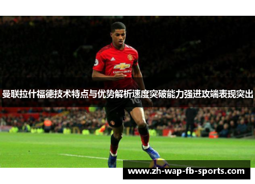 曼联拉什福德技术特点与优势解析速度突破能力强进攻端表现突出