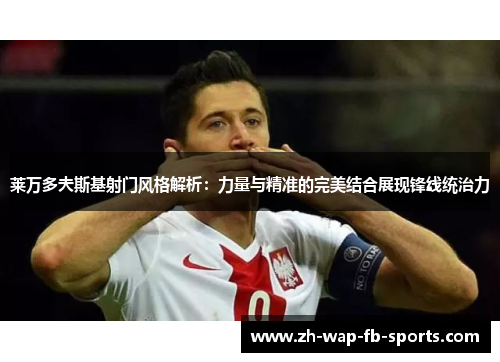 莱万多夫斯基射门风格解析:力量与精准的完美结合展现锋线统治力 莱万多夫斯基射门风格解析:力量与精准的完美结合展现锋线统治力