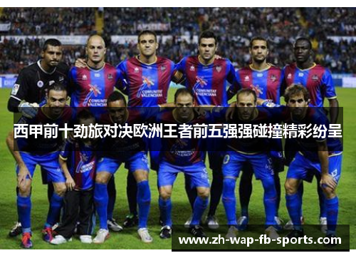 西甲前十劲旅对决欧洲王者前五强强碰撞精彩纷呈 西甲前十劲旅对决欧洲王者前五强强碰撞精彩纷呈
