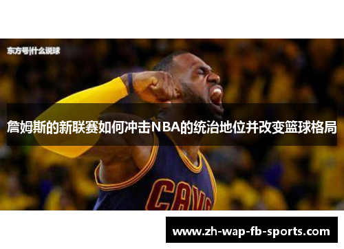 詹姆斯的新联赛如何冲击NBA的统治地位并改变篮球格局
