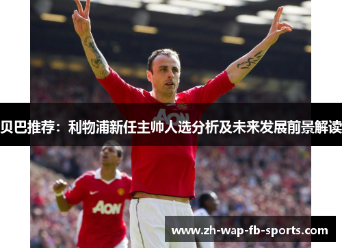 贝巴推荐：利物浦新任主帅人选分析及未来发展前景解读