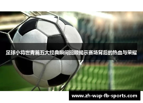 足球小将世青篇五大经典瞬间回顾揭示赛场背后的热血与荣耀