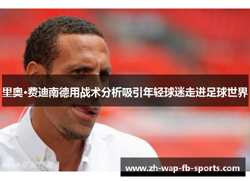 里奥·费迪南德用战术分析吸引年轻球迷走进足球世界