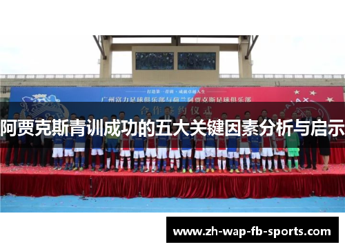 阿贾克斯青训成功的五大关键因素分析与启示 阿贾克斯青训成功的五大关键因素分析与启示