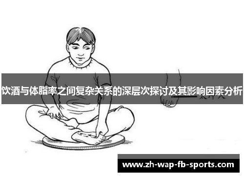饮酒与体脂率之间复杂关系的深层次探讨及其影响因素分析 饮酒与体脂率之间复杂关系的深层次探讨及其影响因素分析