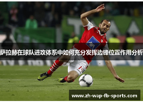 萨拉赫在球队进攻体系中如何充分发挥边锋位置作用分析
