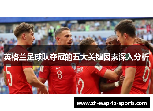 英格兰足球队夺冠的五大关键因素深入分析 英格兰足球队夺冠的五大关键因素深入分析