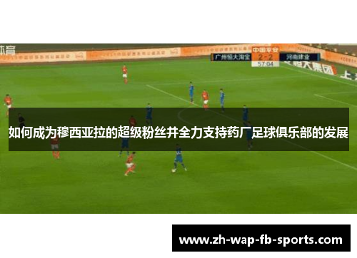 如何成为穆西亚拉的超级粉丝并全力支持药厂足球俱乐部的发展