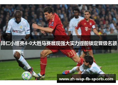 拜仁小组赛4-0大胜马赛展现强大实力提前锁定晋级名额