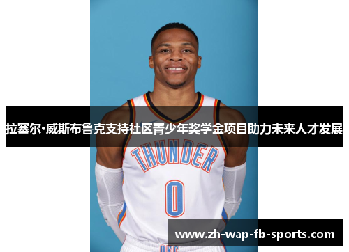 拉塞尔·威斯布鲁克支持社区青少年奖学金项目助力未来人才发展