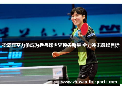 松岛辉空力争成为乒乓球世界顶尖新星 全力冲击巅峰目标