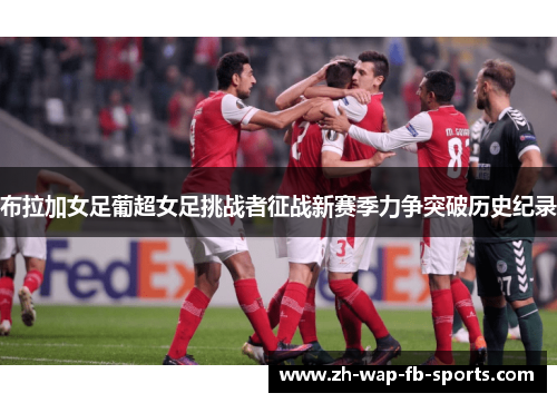 布拉加女足葡超女足挑战者征战新赛季力争突破历史纪录