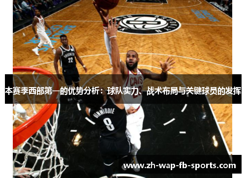 本赛季西部第一的优势分析:球队实力、战术布局与关键球员的发挥 本赛季西部第一的优势分析:球队实力、战术布局与关键球员的发挥