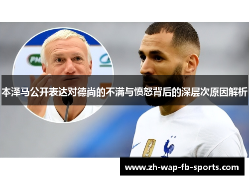 本泽马公开表达对德尚的不满与愤怒背后的深层次原因解析 本泽马公开表达对德尚的不满与愤怒背后的深层次原因解析