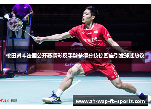 桃田贤斗法国公开赛精彩反手劈杀得分技惊四座引发球迷热议