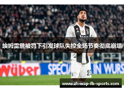 埃姆雷詹被罚下引发球队失控全场节奏彻底崩塌