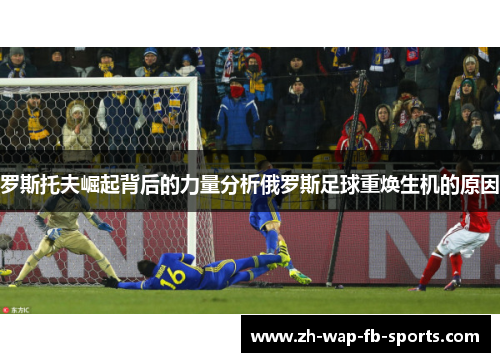 罗斯托夫崛起背后的力量分析俄罗斯足球重焕生机的原因