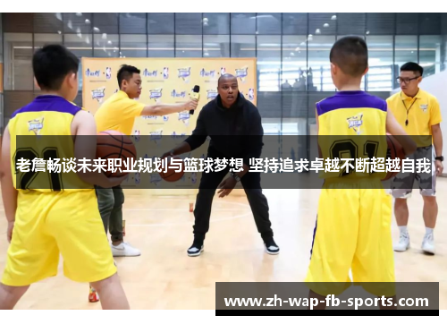 老詹畅谈未来职业规划与篮球梦想 坚持追求卓越不断超越自我