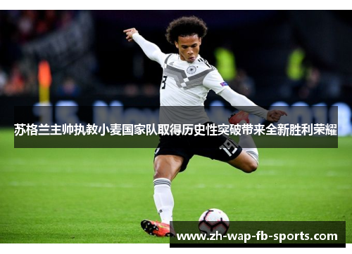 苏格兰主帅执教小麦国家队取得历史性突破带来全新胜利荣耀